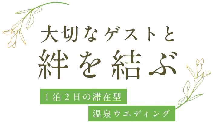 大切なゲストと 絆を結ぶ 1泊2日の滞在型 温泉ウエディング